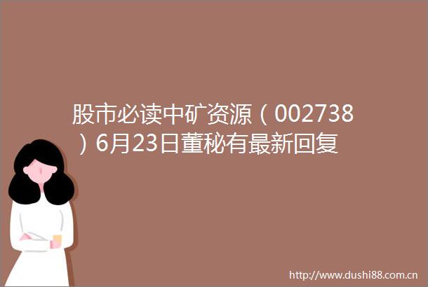 股市必读中矿资源（002738）6月23日董秘有最新回复