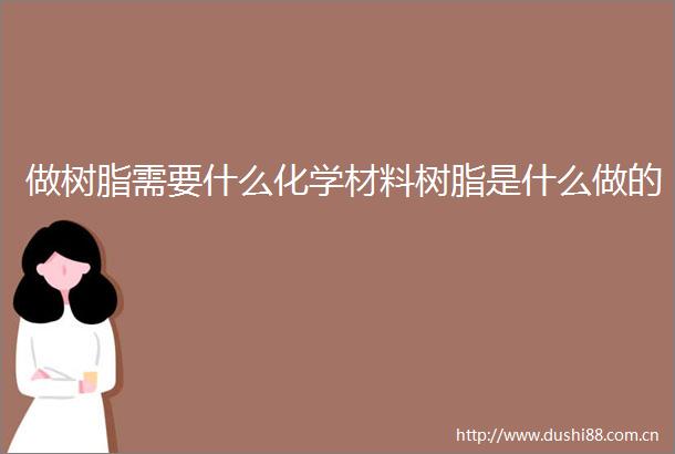 做树脂需要什么化学材料树脂是什么做的