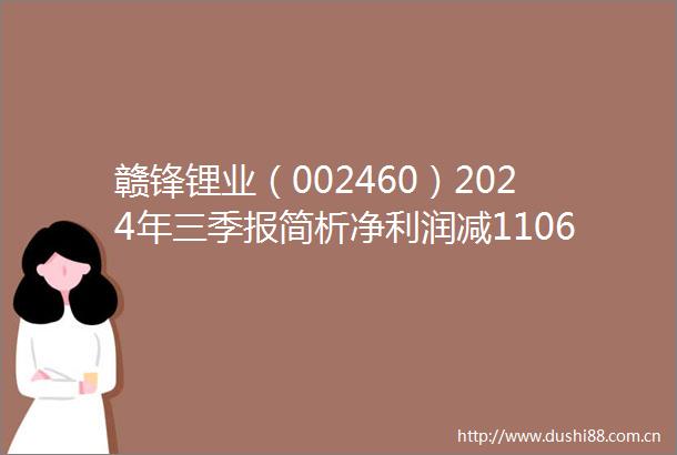 赣锋锂业（002460）2024年三季报简析净利润减11066三费占比上升明显