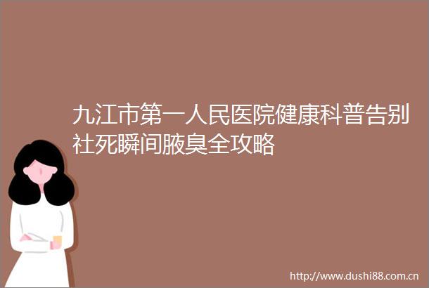 九江市第一医院健康科普告别社死瞬间腋臭全攻略