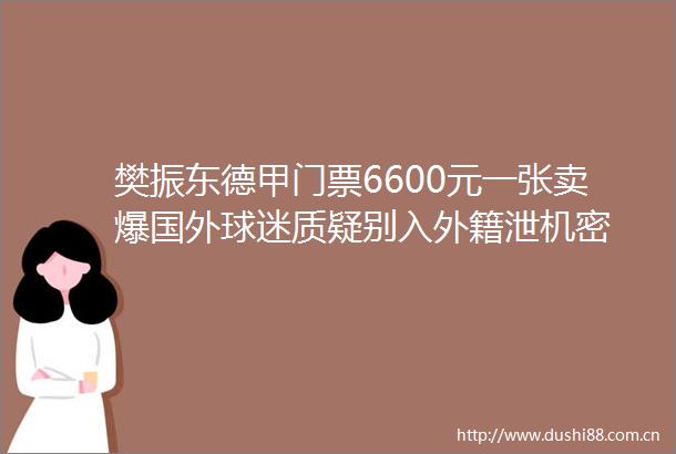 樊振东德甲门票6600元一张卖爆国外球迷质疑别入外籍泄机密