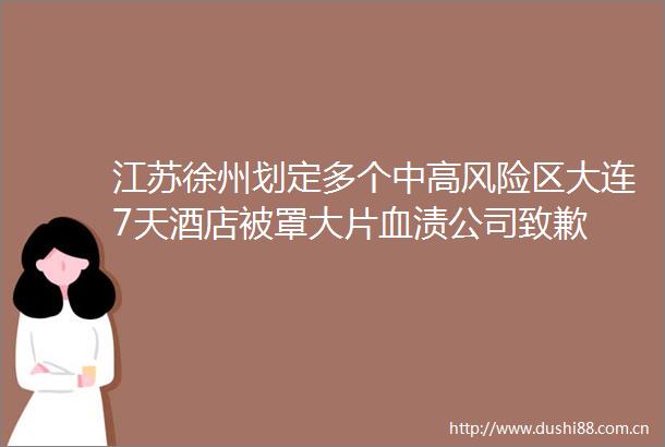 江苏徐州划定多个中高风险区大连7天酒店被罩大片血渍公司致歉