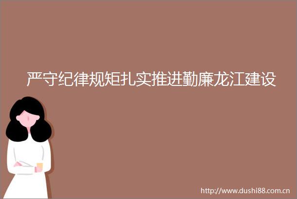 严守纪律规矩扎实推进勤廉龙江建设