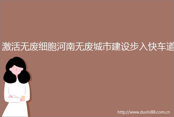 激活无废细胞河南无废城市建设步入快车道
