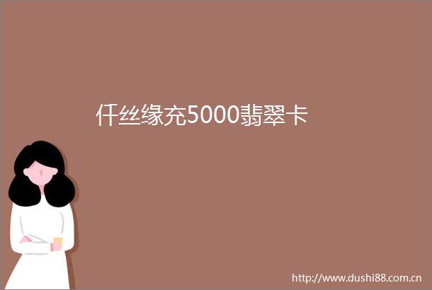 仟丝缘充5000翡翠卡