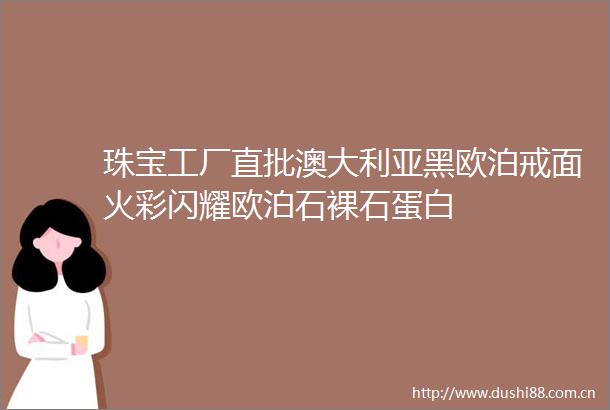 珠宝工厂直批澳大利亚黑欧泊戒面火彩闪耀欧泊石裸石蛋白