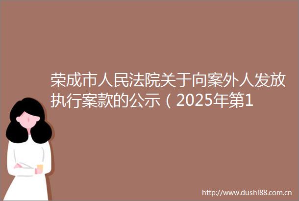 荣成市关于向案外人发放执行案款的公示（2025年第11期）