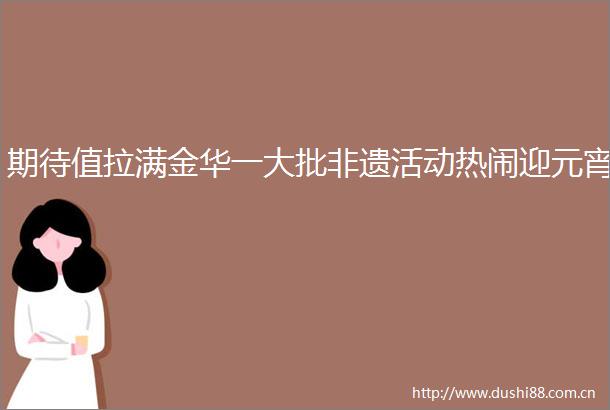 期待值拉满金华一大批非遗活动热闹迎元宵
