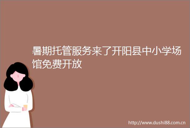 暑期托管服务来了开阳县中小学场馆免费开放