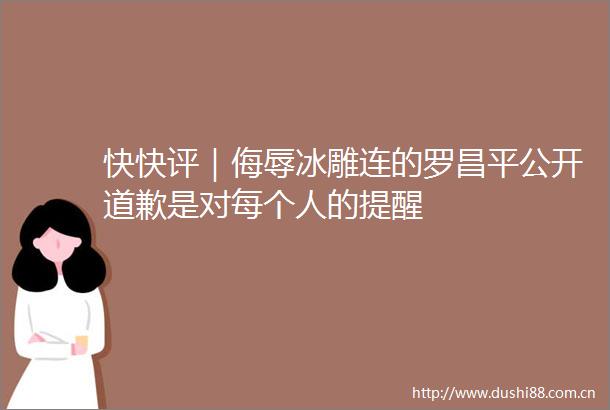 快快评｜侮辱冰雕连的罗昌平公开道歉是对每个人的提醒