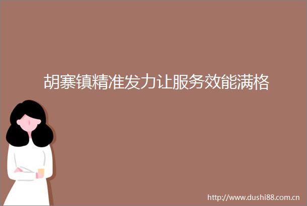 胡寨镇精准发力让服务效能满格