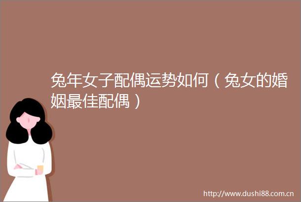 兔年女子配偶运势如何（兔女的婚姻最佳配偶）