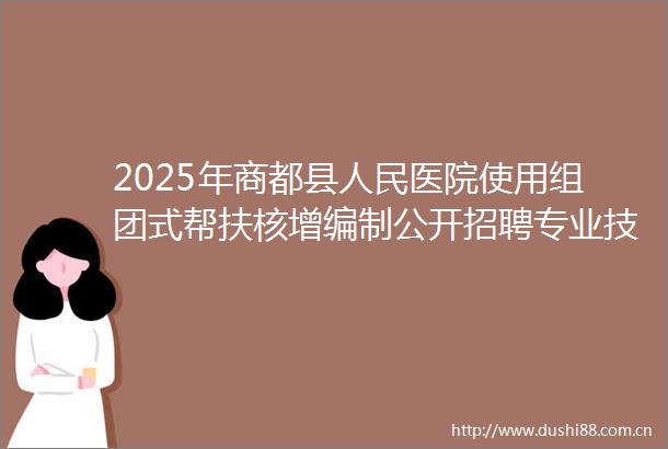 2025年商都县医院使用组团式帮扶核增编制公开招聘专业技术人员公告