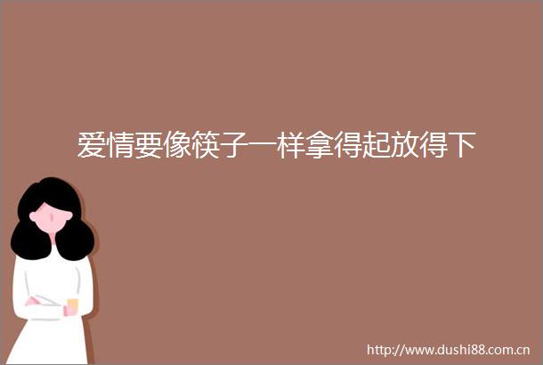 爱情要像筷子一样拿得起放得下