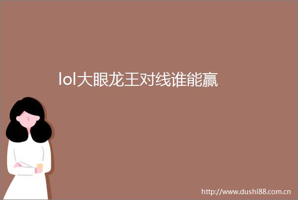 lol大眼龙王对线谁能赢