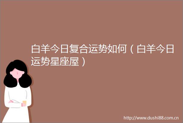 白羊今日复合运势如何（白羊今日运势星座屋）