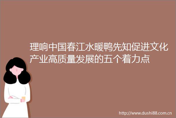 理响春江水暖鸭先知促进文化产业高质量发展的五个着力点