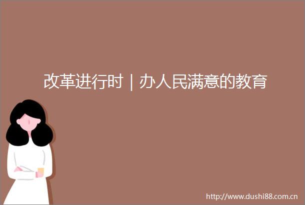 改革进行时｜办满意的教育