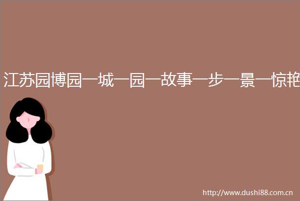 江苏园博园一城一园一故事一步一景一惊艳