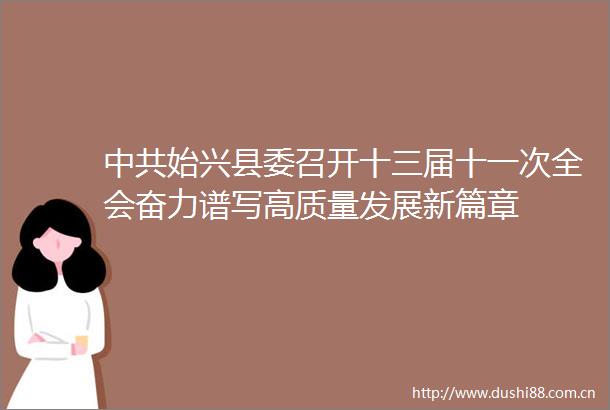 始兴县委召开十三届十一次全会奋力谱写高质量发展新篇章
