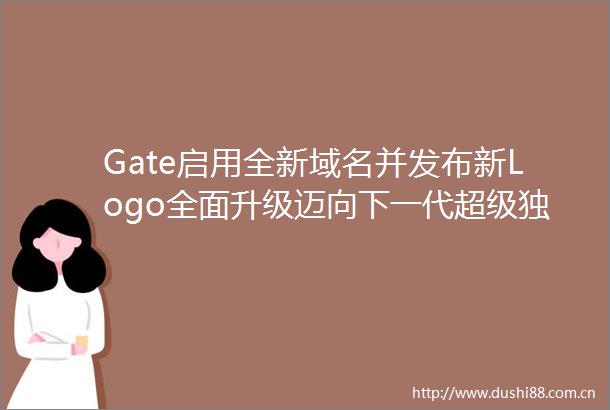 Gate启用全新域名并发布新Logo全面升级迈向下一代超级独角易所