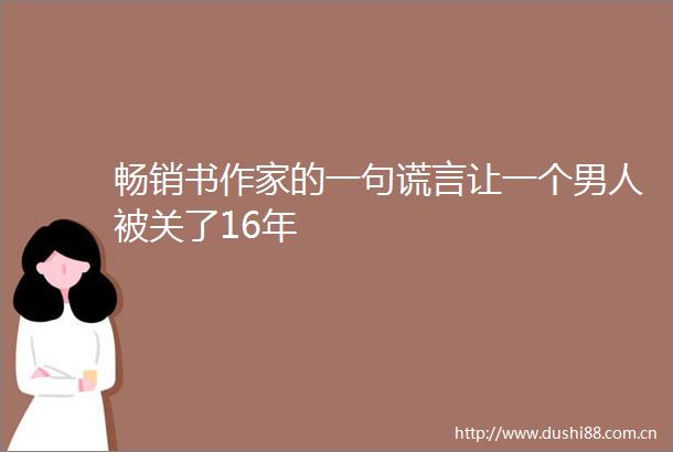 畅销书作家的一句谎言让一个男人被关了16年