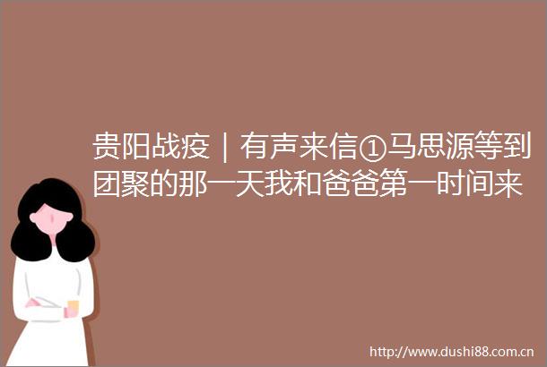 贵阳战疫｜有声来信①马思源等到团聚的那一天我和爸爸第一时间来接你
