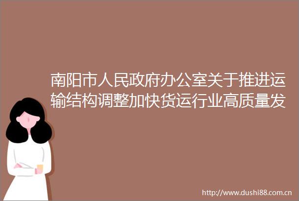 南阳市办公室关于推进运输结构调整加快货运行业高质量发展的实施意见