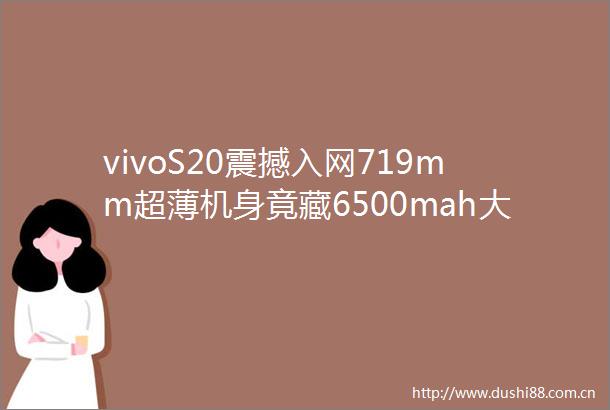 vivoS20震撼入网719mm超薄机身竟藏6500mah大电池