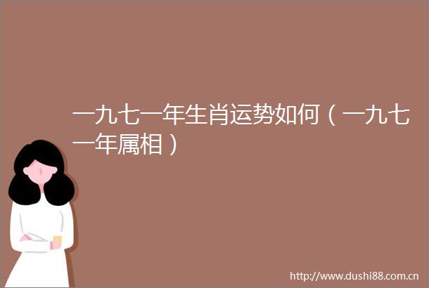 一九七一年生肖运势如何（一九七一年属相）