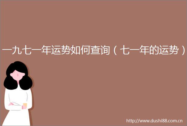 一九七一年运势如何查询（七一年的运势）