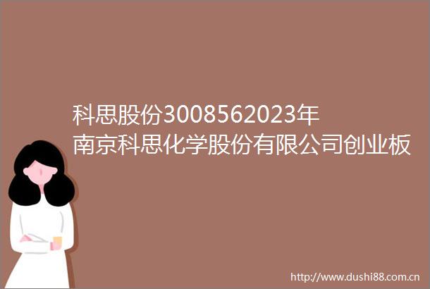 科思股份3008562023年南京科思化学股份有限公司创业板向不特定对象发行可转换公司债券定期跟踪评级报告