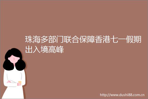 珠海多部门联合保障香港七一假期出入境高峰