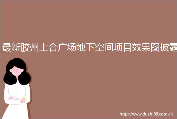 最新胶州上合广场地下空间项目效果图披露