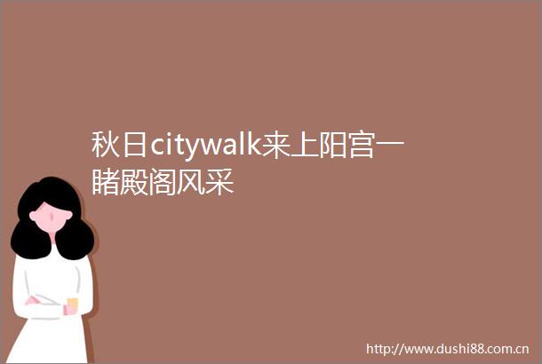 秋日citywalk来上阳宫一睹殿阁风采