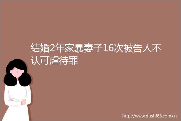 结婚2年家暴妻子16次人不认可虐待罪