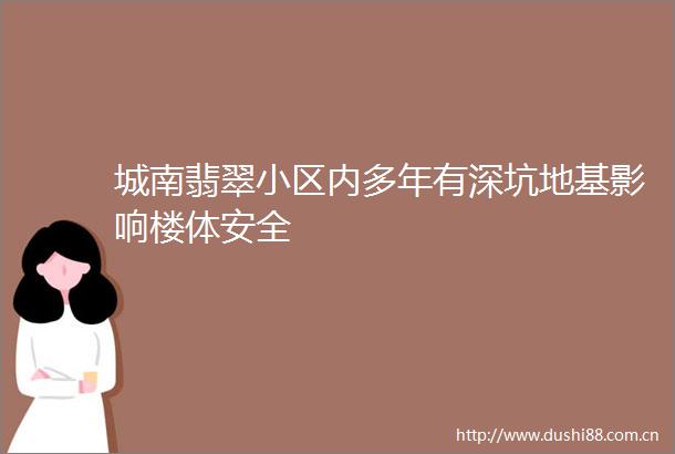 城南翡翠小区内多年有深坑地基影响楼体安全