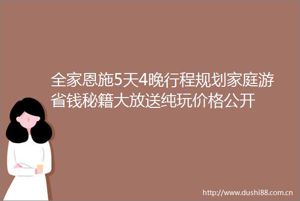 全家恩施5天4晚行程规划家庭游省钱秘籍大放送纯玩价格公开