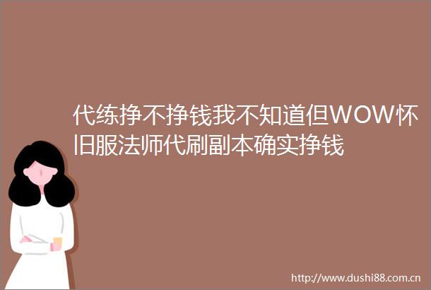 代练挣不挣钱我不知道但WOW怀旧服法师代刷副本确实挣钱