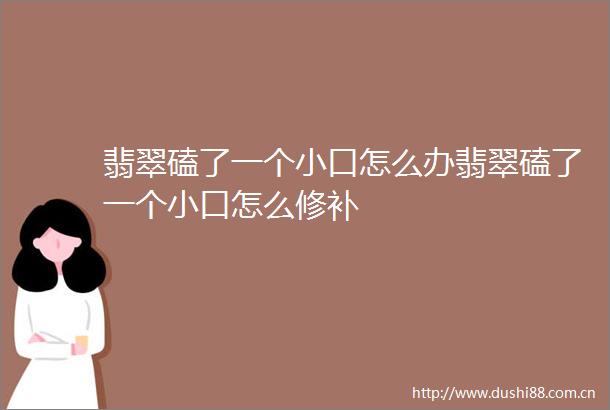 翡翠磕了一个小口怎么办翡翠磕了一个小口怎么修补