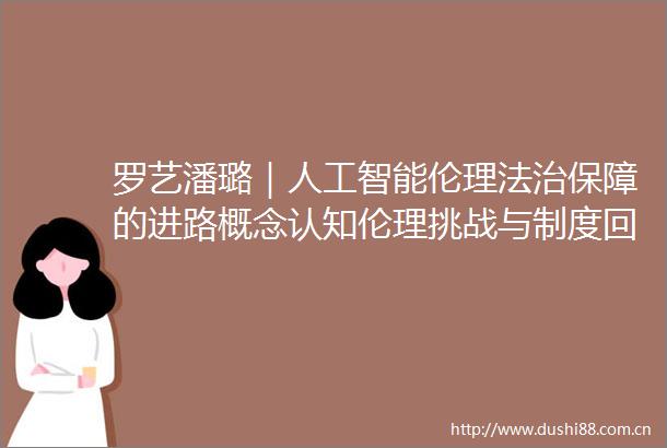 罗艺潘璐｜人工智能伦理法治保障的进路概念认知伦理挑战与制度回应