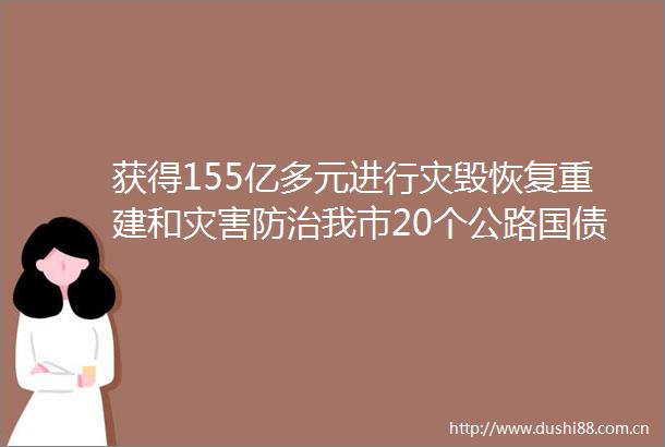 获得155亿多元进行灾毁恢复重建和灾害防治我市20个公路国债项目全部开工