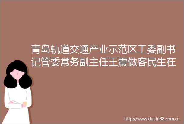 青岛轨道交通产业示范区工委副书记管委常务副主任王震做客民生在线瑞幸咖啡创新生产中心今年底试生产