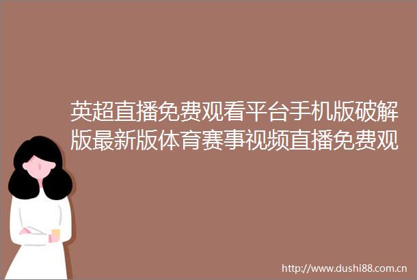 英超直播免费观看平台手机版破解版最新版体育赛事视频直播免费观看软件