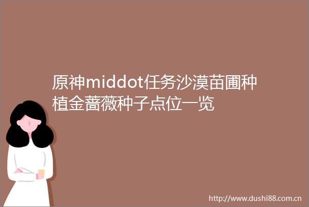 原神middot任务沙漠苗圃种植金蔷薇种子点位一览
