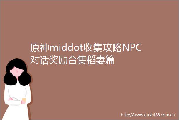 原神middot收集攻略NPC对话奖励合集稻妻篇