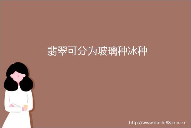 翡翠可分为玻璃种冰种