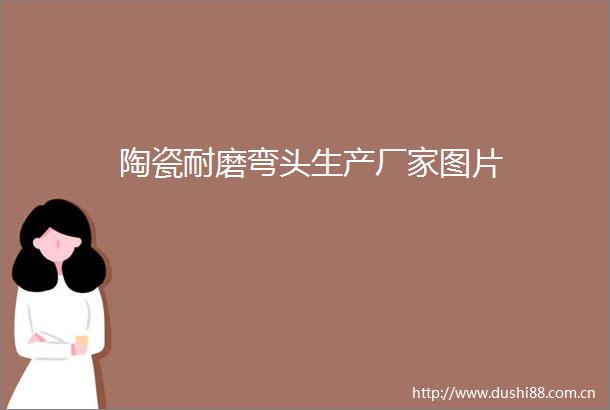陶瓷耐磨弯头生产厂家图片