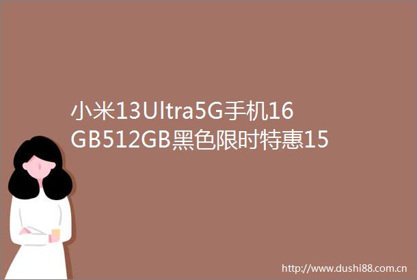 小米13Ultra5G手机16GB512GB黑色限时特惠1550元