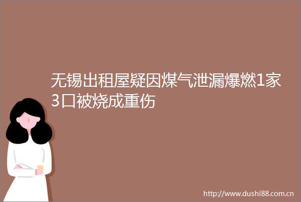 无锡出租屋疑因煤气泄漏爆燃1家3口被烧成重伤